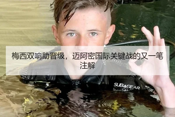 梅西双响助晋级，迈阿密国际关键战的又一笔注解