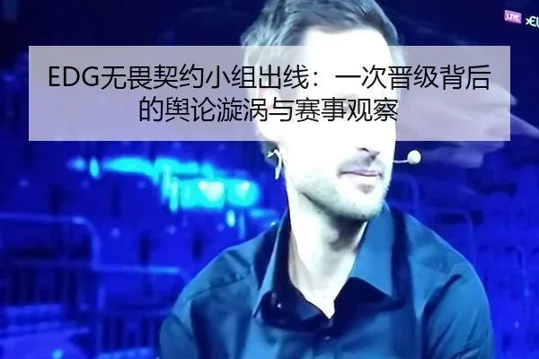 EDG无畏契约小组出线：一次晋级背后的舆论漩涡与赛事观察